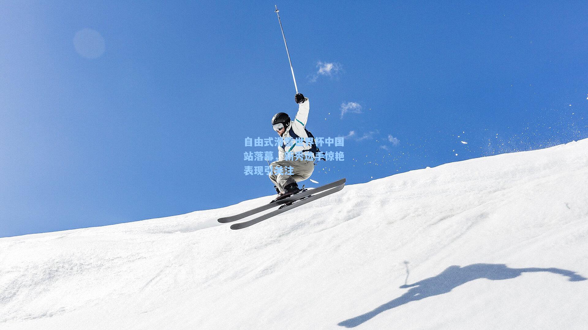 自由式滑雪世界杯中国站落幕，新秀选手惊艳表现引关注