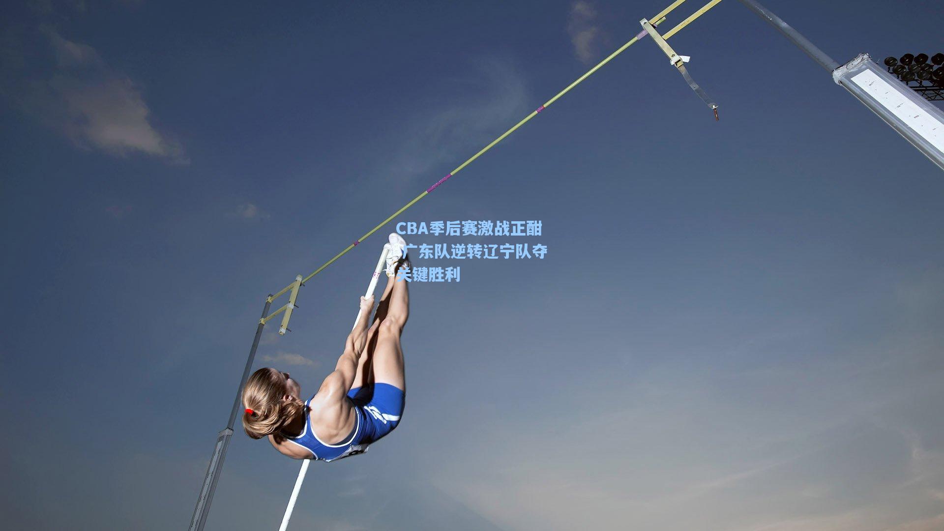CBA季后赛激战正酣 广东队逆转辽宁队夺关键胜利