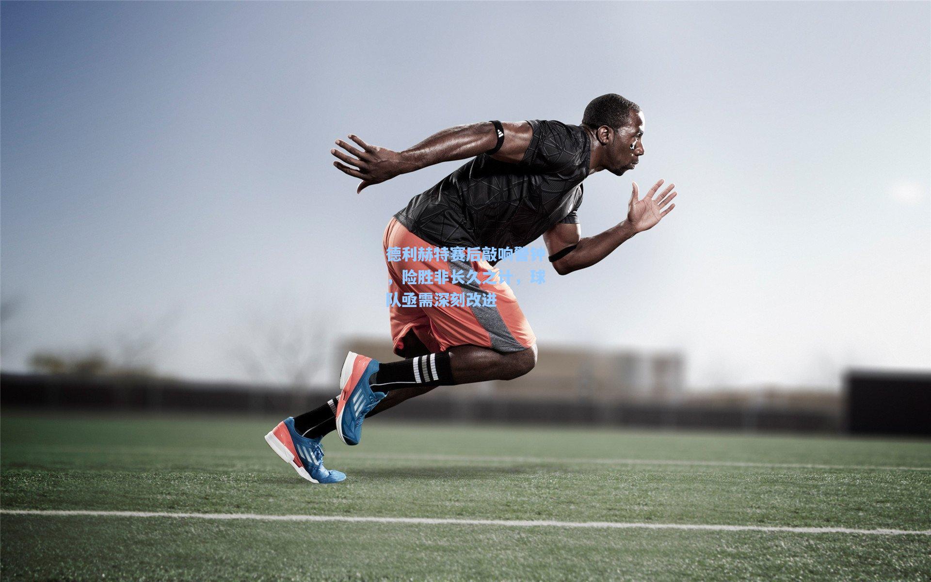 德利赫特赛后敲响警钟,险胜非长久之计,球队亟需深刻改进