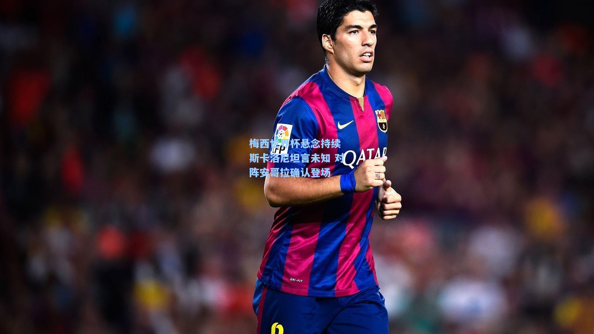 梅西世界杯悬念持续 斯卡洛尼坦言未知 对阵安哥拉确认登场