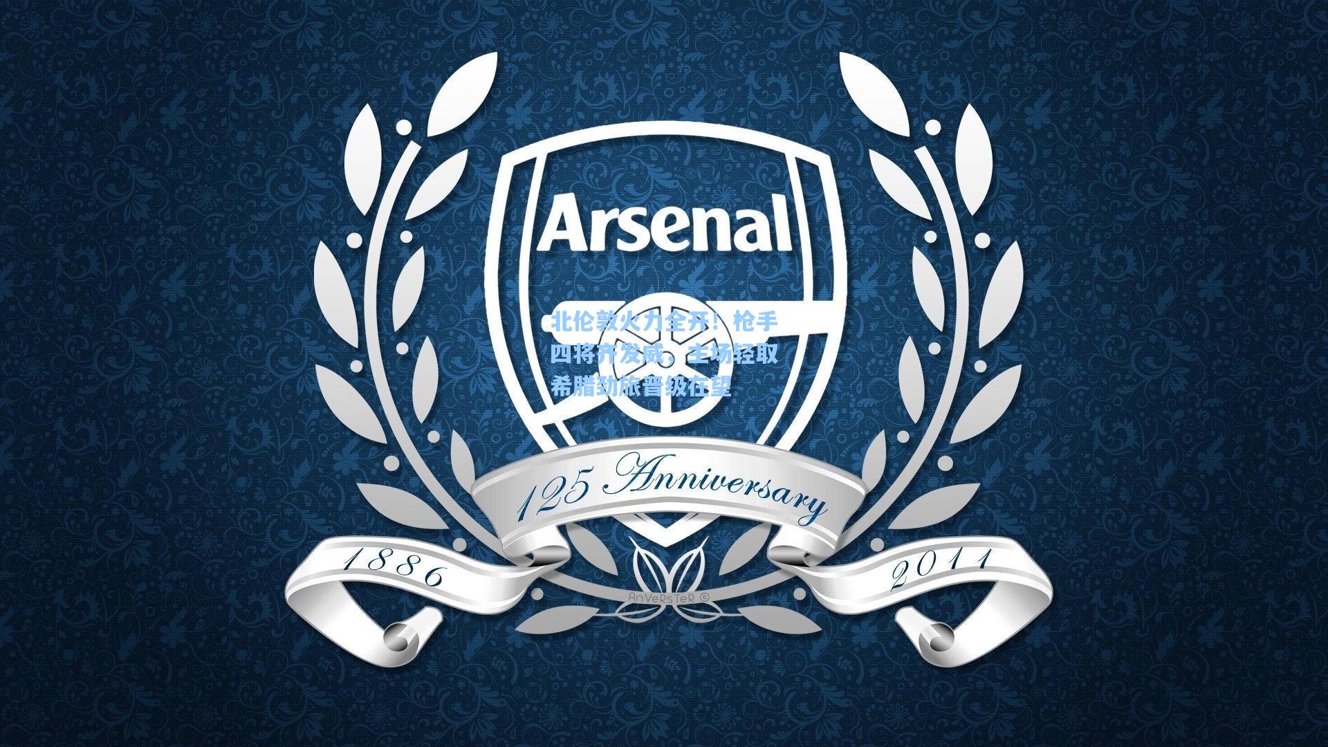 北伦敦火力全开！枪手四将齐发威，主场轻取希腊劲旅晋级在望