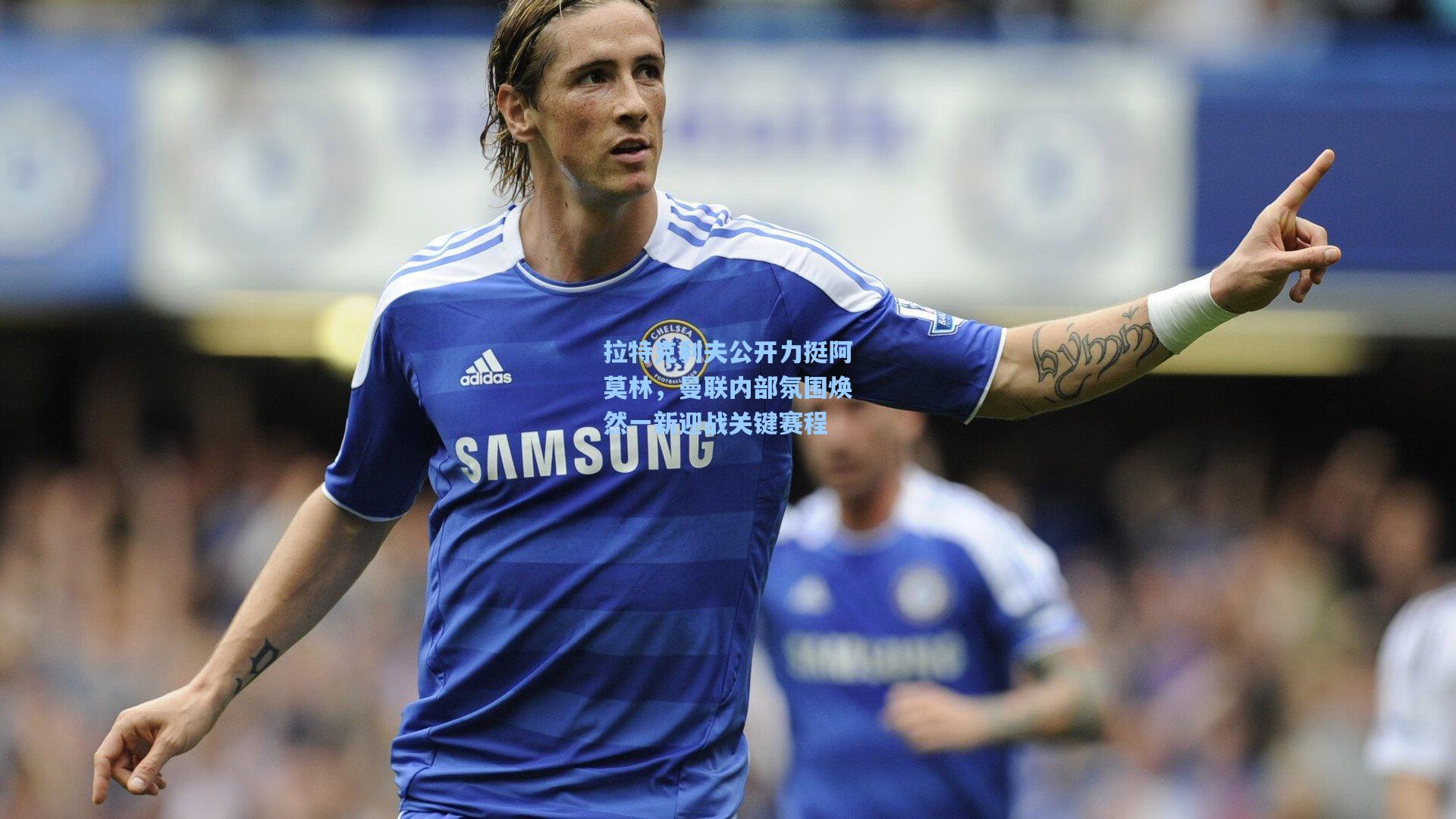 拉特克利夫公开力挺阿莫林,曼联内部氛围焕然一新迎战关键赛程