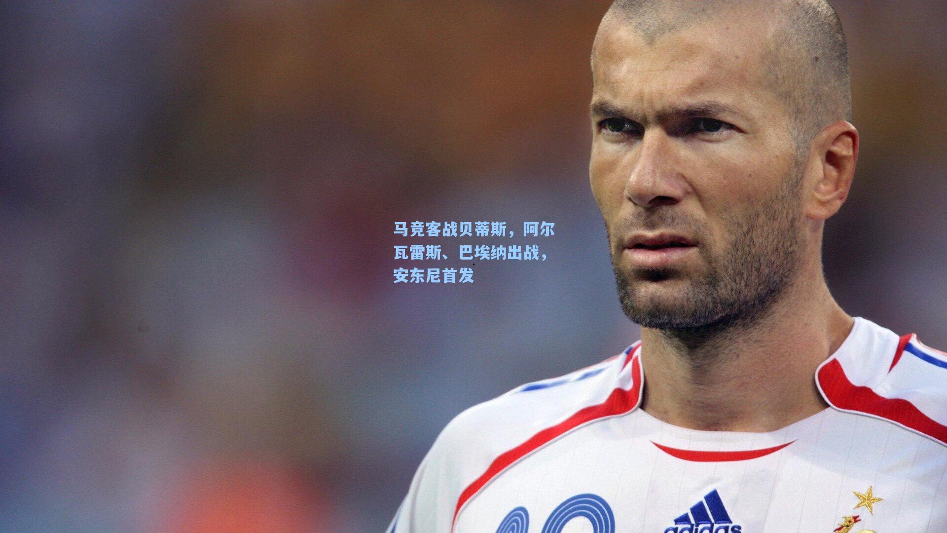 马竞客战贝蒂斯，阿尔瓦雷斯、巴埃纳出战，安东尼首发
