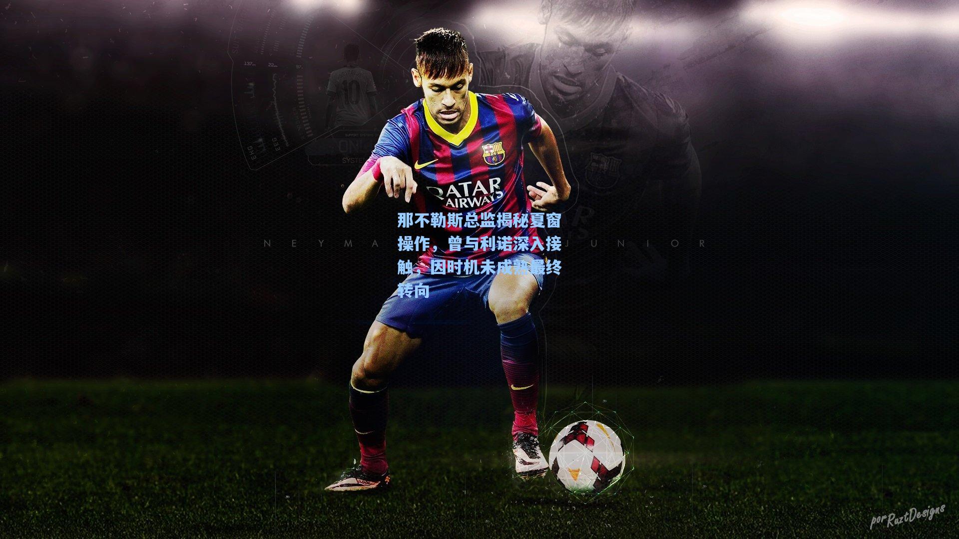 那不勒斯总监揭秘夏窗操作，曾与利诺深入接触，因时机未成熟最终转向