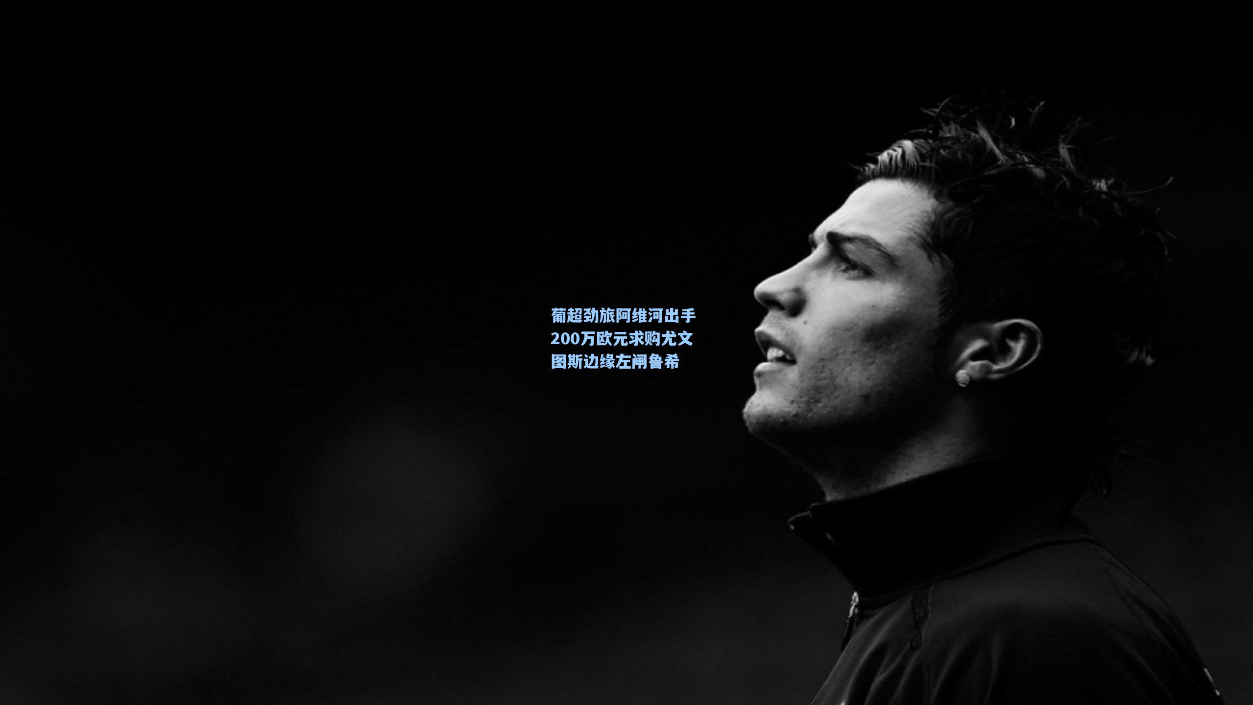 葡超劲旅阿维河出手 200万欧元求购尤文图斯边缘左闸鲁希