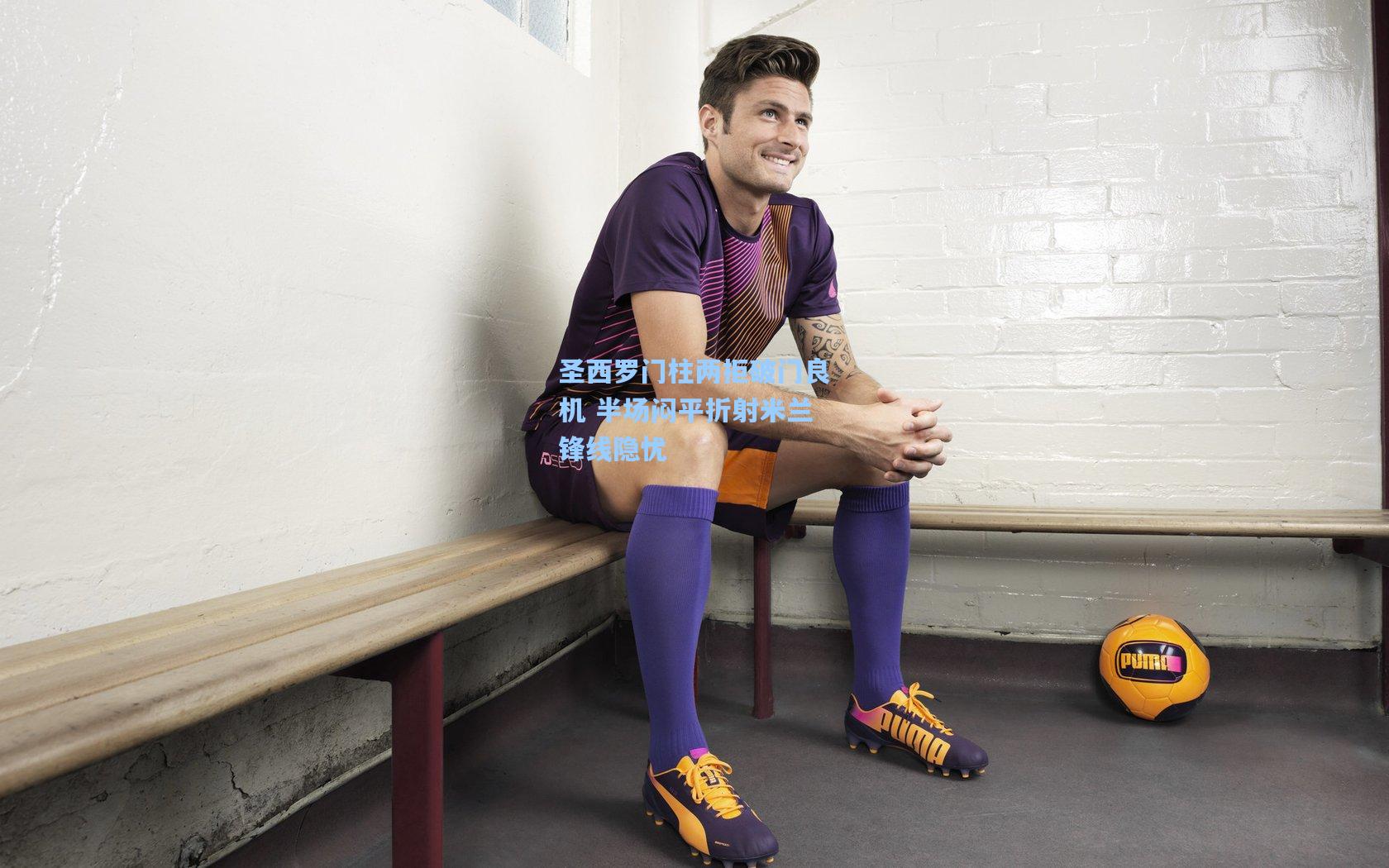 圣西罗门柱两拒破门良机 半场闷平折射米兰锋线隐忧