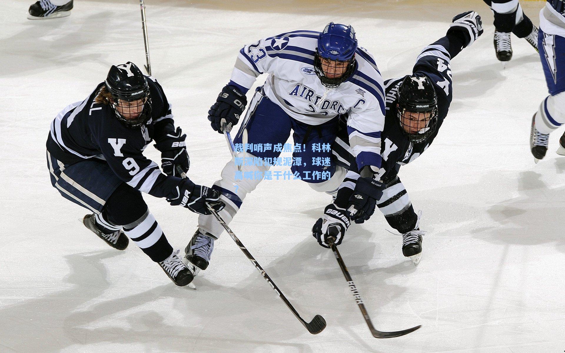 裁判哨声成焦点！科林斯深陷犯规泥潭，球迷高喊你是干什么工作的？