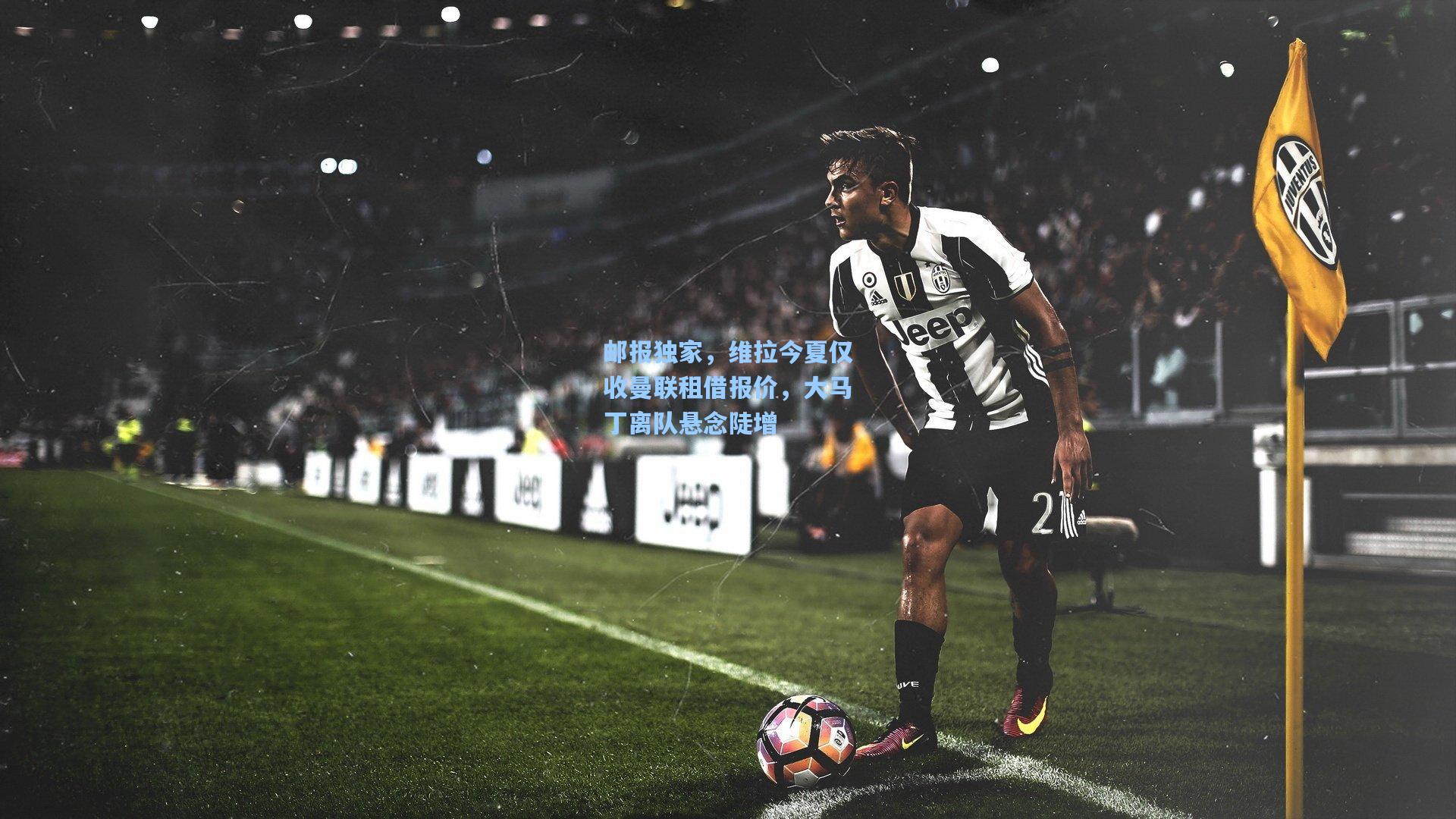 邮报独家,维拉今夏仅收曼联租借报价,大马丁离队悬念陡增