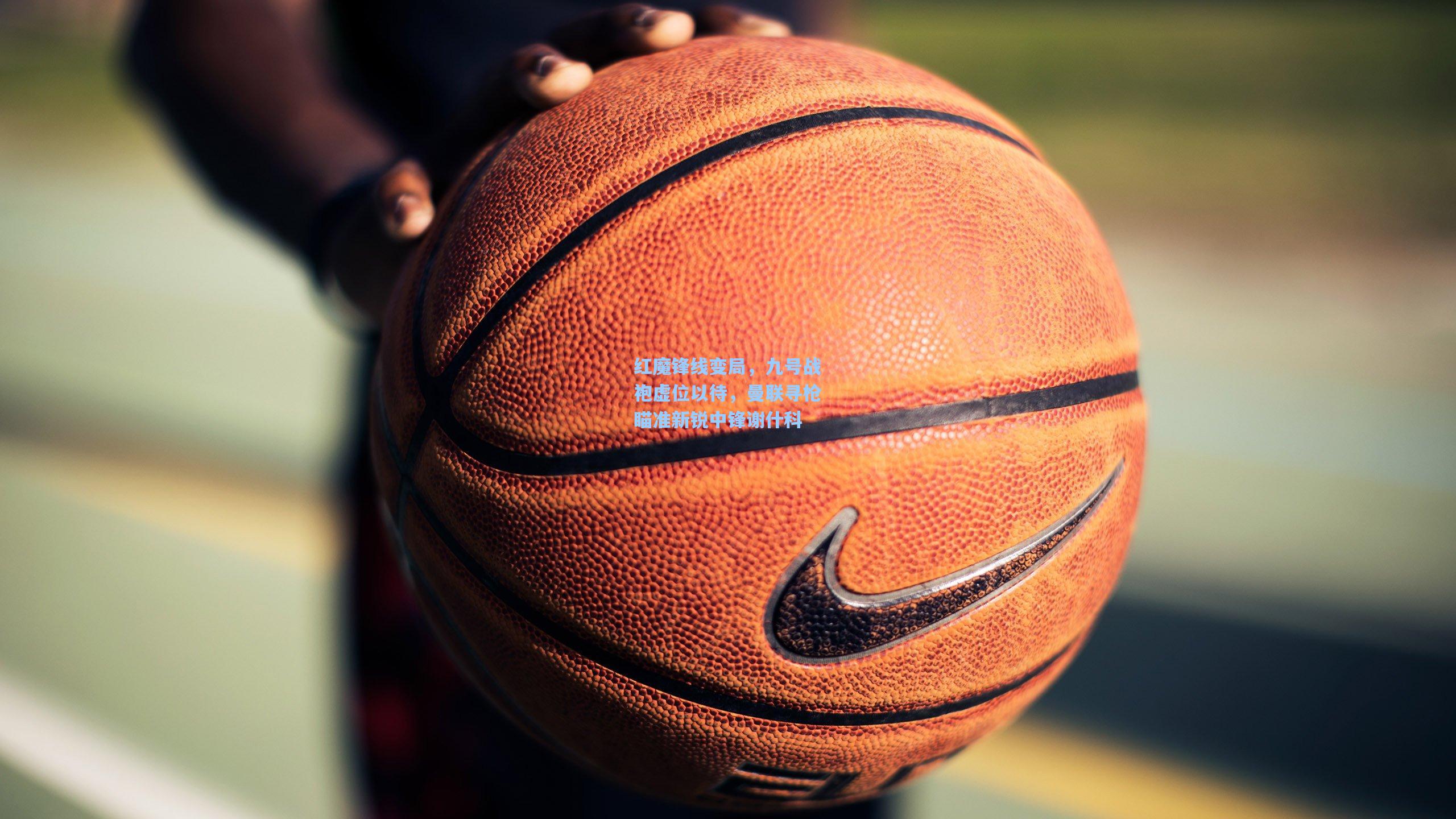 红魔锋线变局，九号战袍虚位以待，曼联寻枪瞄准新锐中锋谢什科